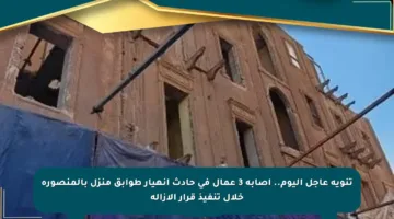 تنويه عاجل اليوم.. إصابة 3 عمال في حادث انهيار طوابق منزل بالمنصورة خلال تنفيذ قرار الإزالة